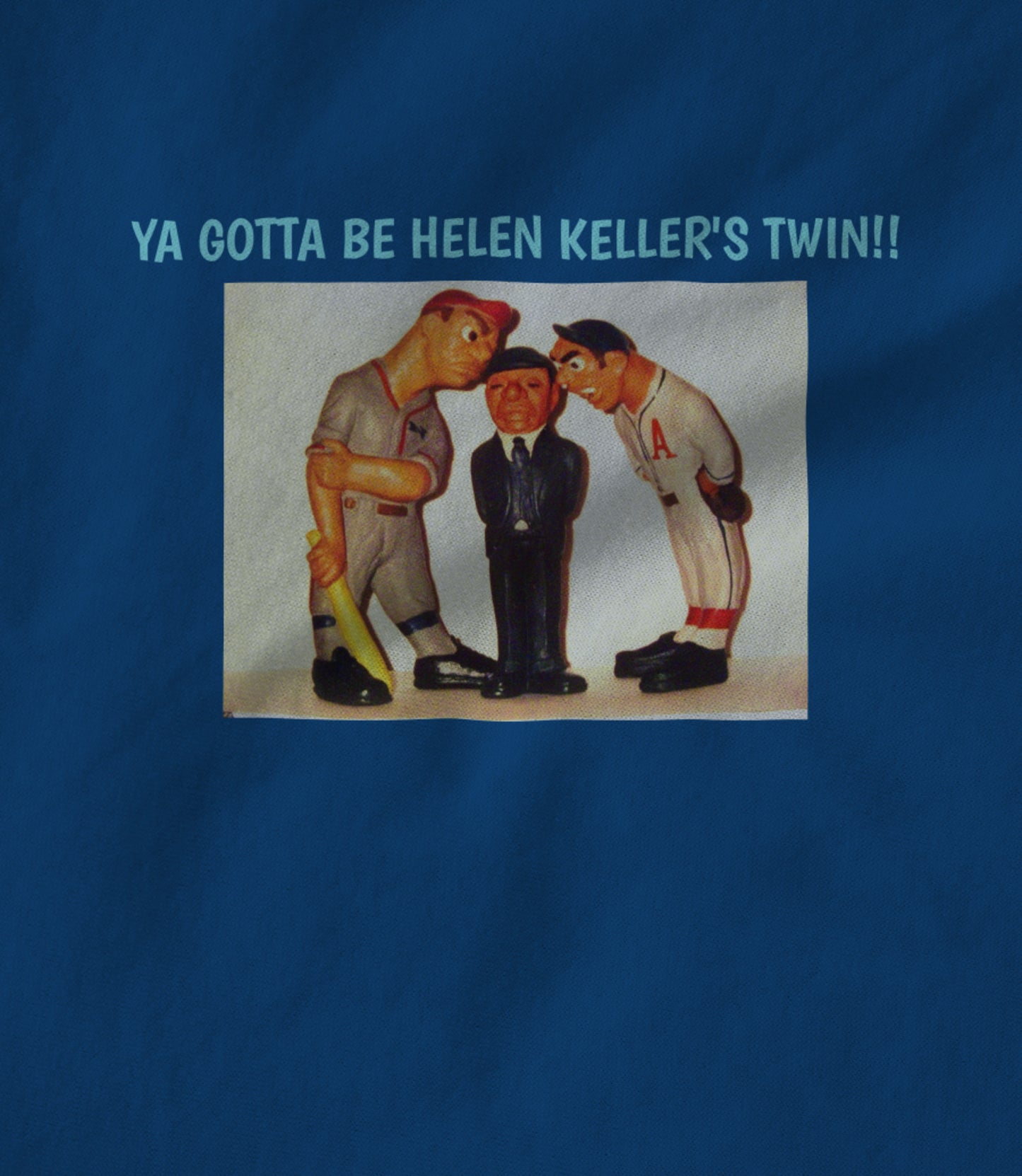 YA GOTTA BE HELEN KELLER'S TWIN!! Unisex T-shirt