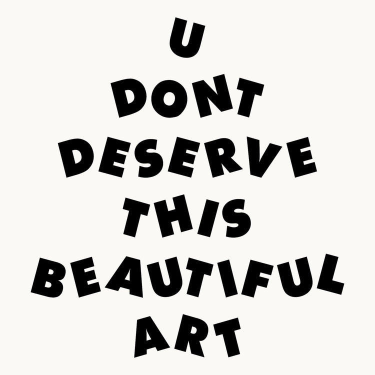 U Don't Deserve This Beautiful Art