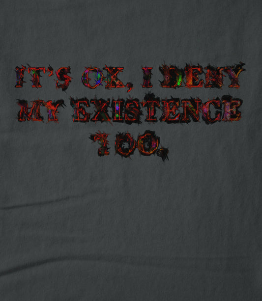 It's ok, I deny my existence too