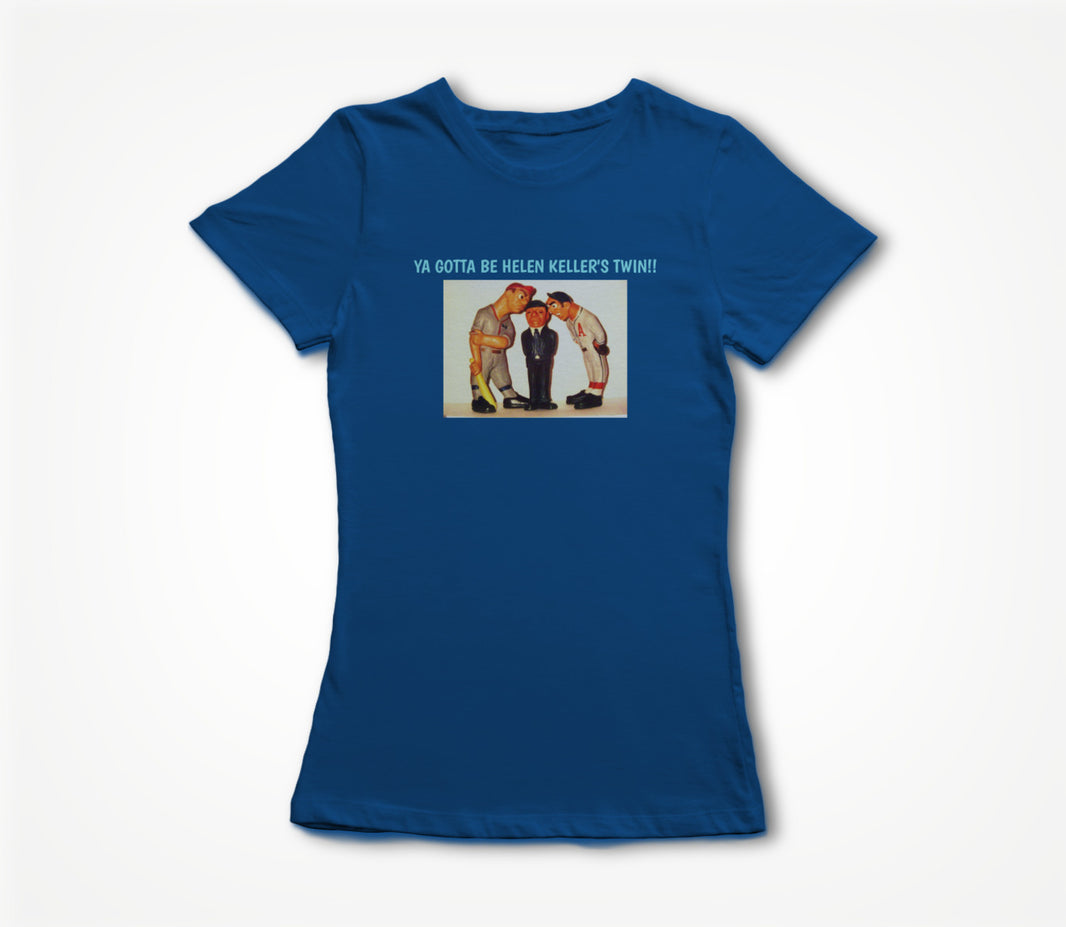 YA GOTTA BE HELEN KELLER'S TWIN!! Women's T-shirt