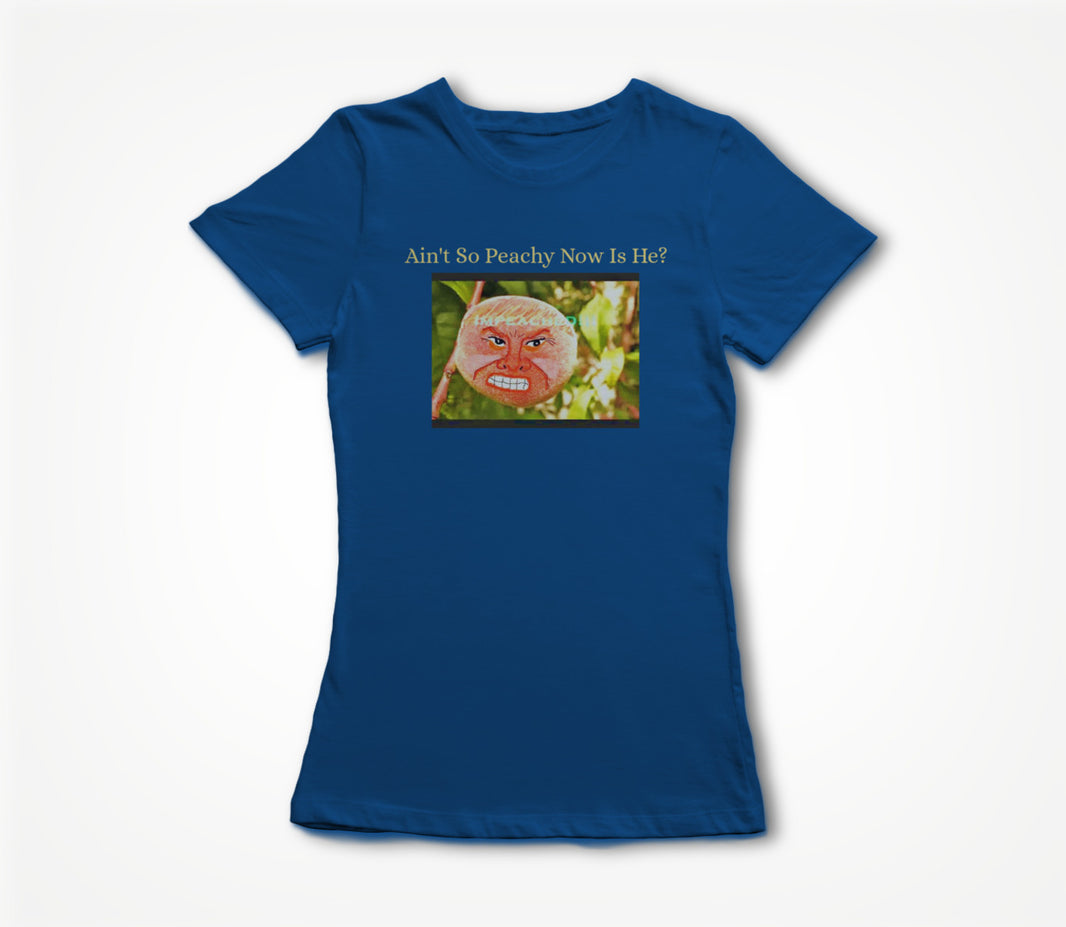 Ain't So Peachy Now Is He? Women's T-shirt