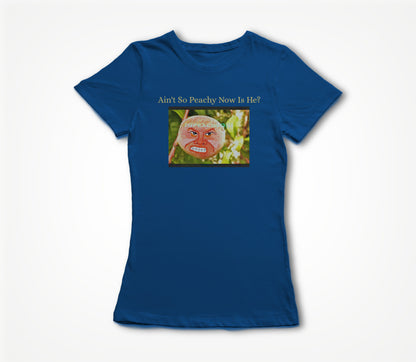 Ain't So Peachy Now Is He? Women's T-shirt